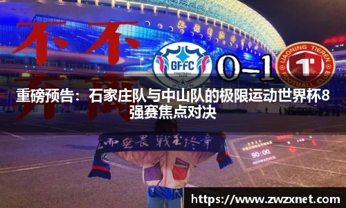 重磅预告：石家庄队与中山队的极限运动世界杯8强赛焦点对决