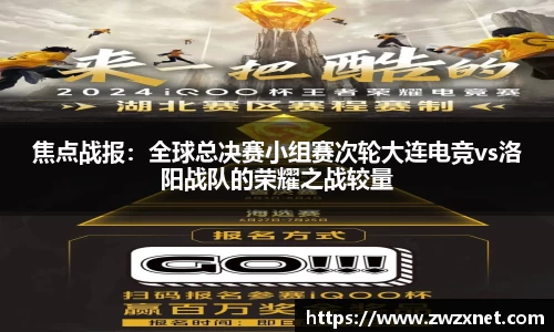 焦点战报：全球总决赛小组赛次轮大连电竞vs洛阳战队的荣耀之战较量