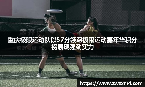 重庆极限运动队以57分领跑极限运动嘉年华积分榜展现强劲实力
