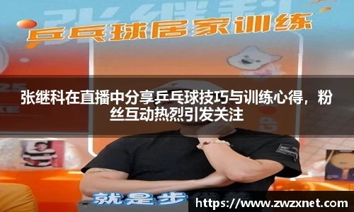张继科在直播中分享乒乓球技巧与训练心得，粉丝互动热烈引发关注