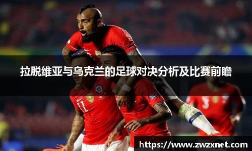 拉脱维亚与乌克兰的足球对决分析及比赛前瞻